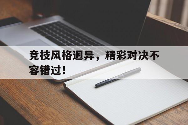 竞技风格迥异，精彩对决不容错过！的简单介绍