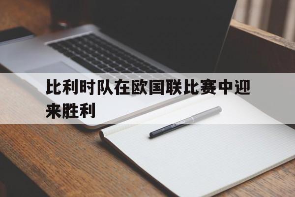 比利时队在欧国联比赛中迎来胜利