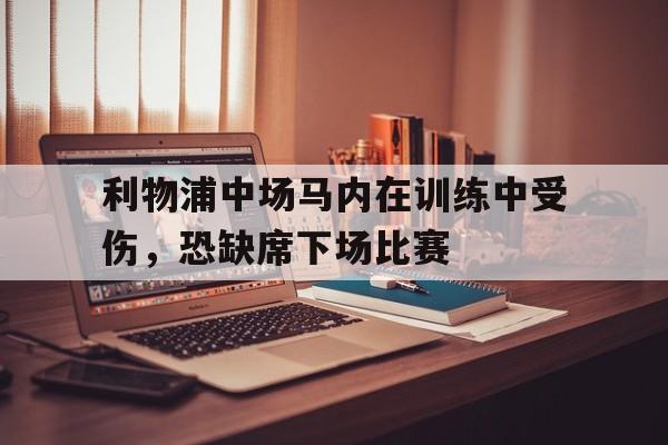 包含利物浦中场马内在训练中受伤，恐缺席下场比赛的词条