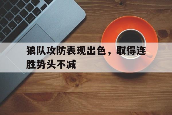 关于狼队攻防表现出色，取得连胜势头不减的信息