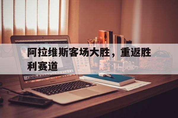 阿拉维斯客场大胜，重返胜利赛道