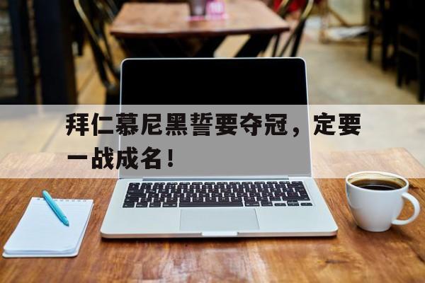 拜仁慕尼黑誓要夺冠，定要一战成名！的简单介绍