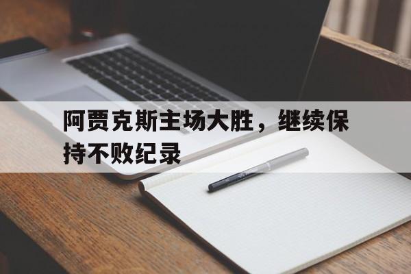 包含阿贾克斯主场大胜，继续保持不败纪录的词条
